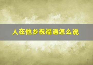 人在他乡祝福语怎么说