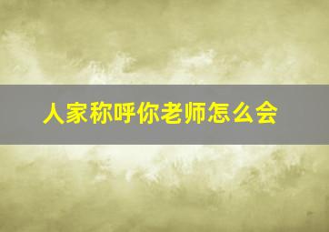 人家称呼你老师怎么会