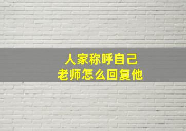 人家称呼自己老师怎么回复他