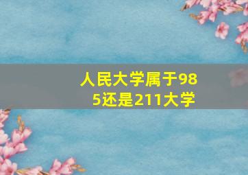 人民大学属于985还是211大学