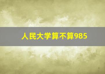 人民大学算不算985