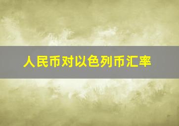 人民币对以色列币汇率