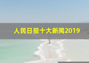 人民日报十大新闻2019