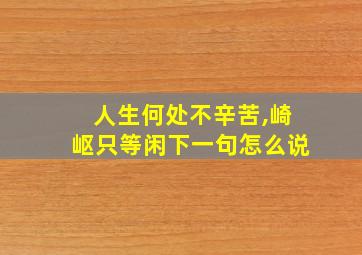 人生何处不辛苦,崎岖只等闲下一句怎么说