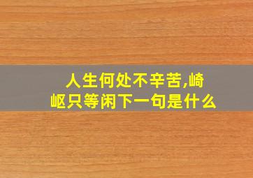 人生何处不辛苦,崎岖只等闲下一句是什么