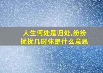 人生何处是归处,纷纷扰扰几时休是什么意思