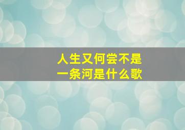 人生又何尝不是一条河是什么歌