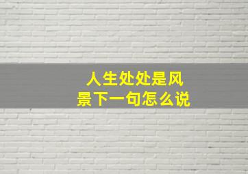 人生处处是风景下一句怎么说