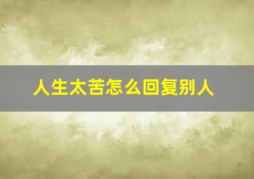 人生太苦怎么回复别人