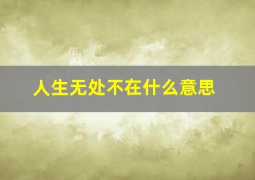 人生无处不在什么意思