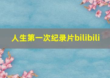 人生第一次纪录片bilibili