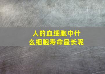 人的血细胞中什么细胞寿命最长呢