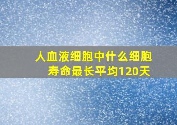 人血液细胞中什么细胞寿命最长平均120天