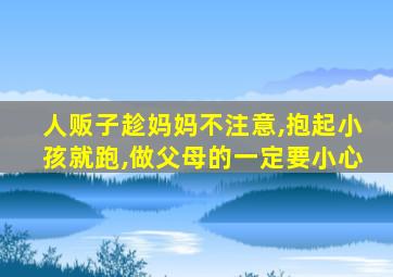 人贩子趁妈妈不注意,抱起小孩就跑,做父母的一定要小心