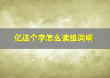 亿这个字怎么读组词啊