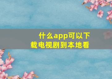 什么app可以下载电视剧到本地看