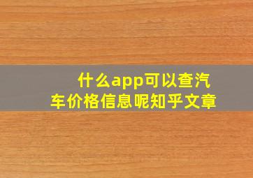 什么app可以查汽车价格信息呢知乎文章