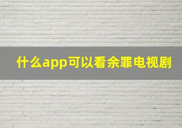 什么app可以看余罪电视剧