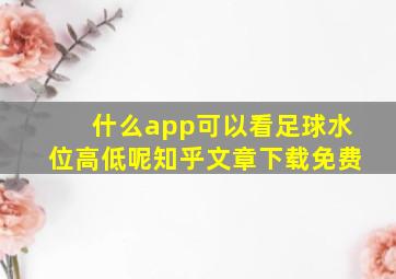 什么app可以看足球水位高低呢知乎文章下载免费