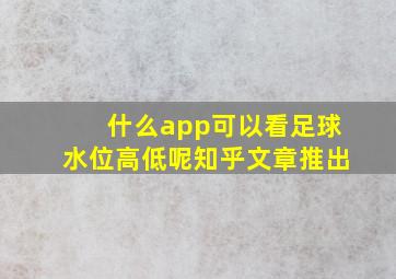 什么app可以看足球水位高低呢知乎文章推出