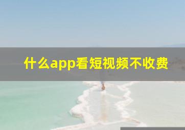 什么app看短视频不收费