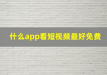 什么app看短视频最好免费