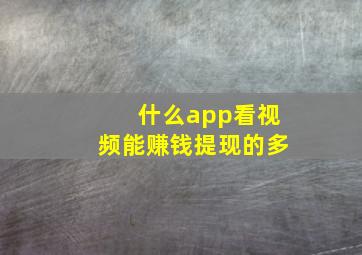 什么app看视频能赚钱提现的多