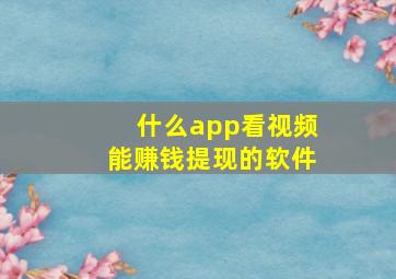 什么app看视频能赚钱提现的软件