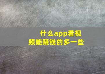 什么app看视频能赚钱的多一些