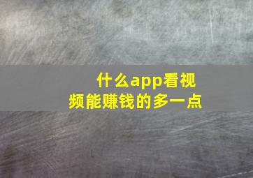 什么app看视频能赚钱的多一点