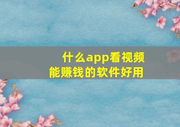 什么app看视频能赚钱的软件好用