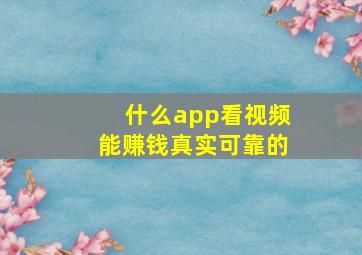 什么app看视频能赚钱真实可靠的