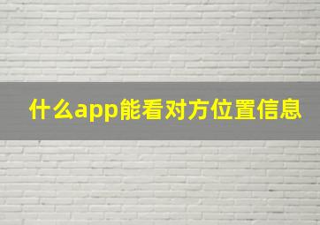 什么app能看对方位置信息