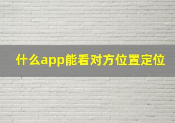 什么app能看对方位置定位