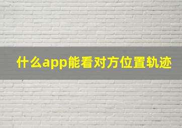 什么app能看对方位置轨迹