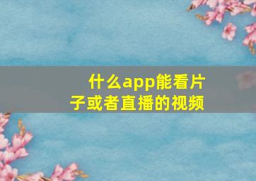 什么app能看片子或者直播的视频