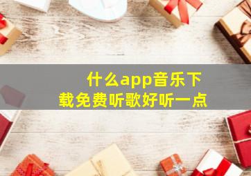 什么app音乐下载免费听歌好听一点