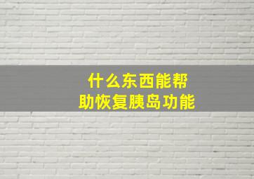 什么东西能帮助恢复胰岛功能