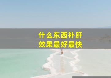 什么东西补肝效果最好最快