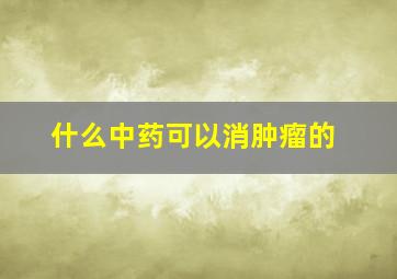 什么中药可以消肿瘤的