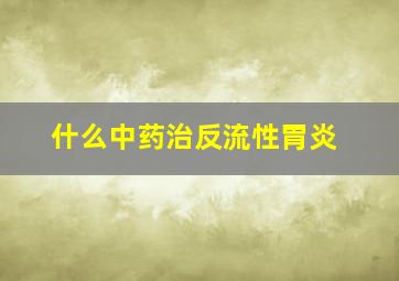 什么中药治反流性胃炎