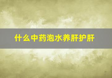 什么中药泡水养肝护肝