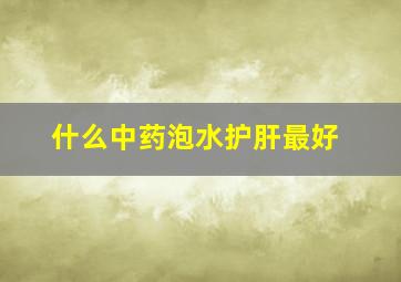 什么中药泡水护肝最好