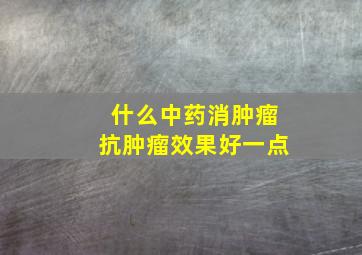 什么中药消肿瘤抗肿瘤效果好一点