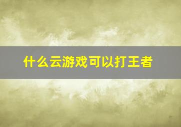 什么云游戏可以打王者