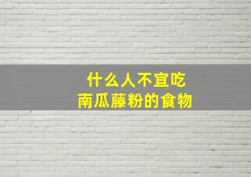 什么人不宜吃南瓜藤粉的食物