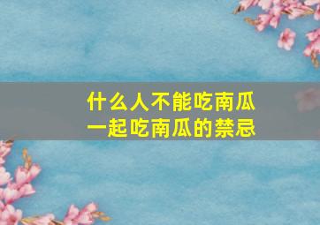 什么人不能吃南瓜一起吃南瓜的禁忌