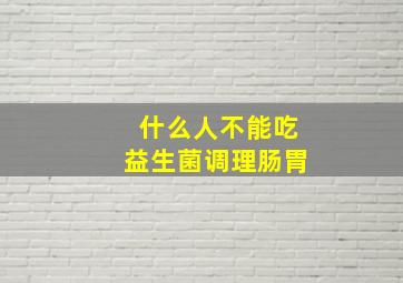 什么人不能吃益生菌调理肠胃