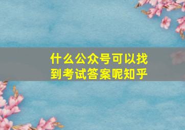 什么公众号可以找到考试答案呢知乎