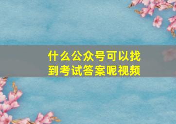 什么公众号可以找到考试答案呢视频